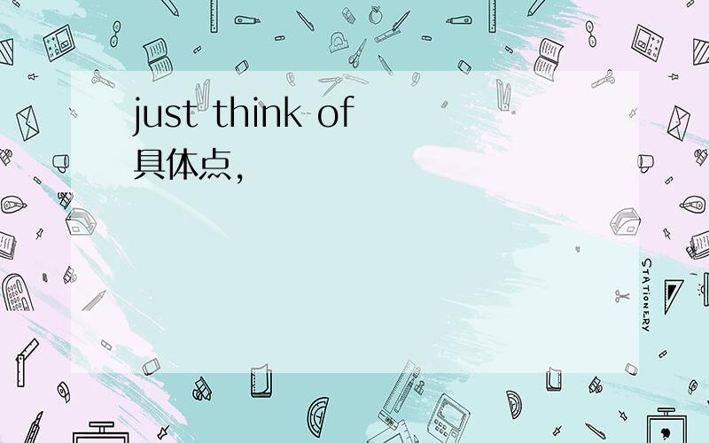 just think of 具体点,