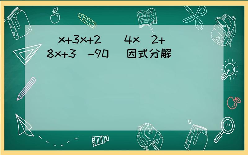 （x+3x+2）(4x^2+8x+3)-90 （因式分解）