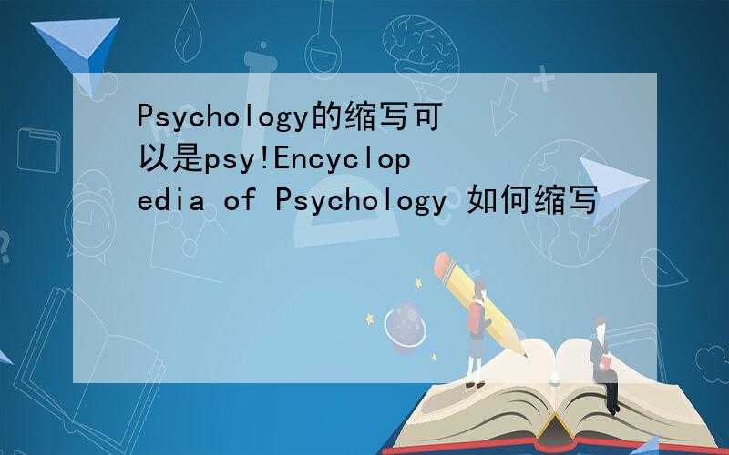 Psychology的缩写可以是psy!Encyclopedia of Psychology 如何缩写