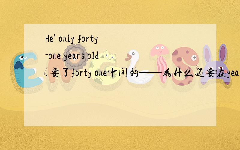 He' only forty-one years old.要了forty one中间的——为什么还要在year后面加s