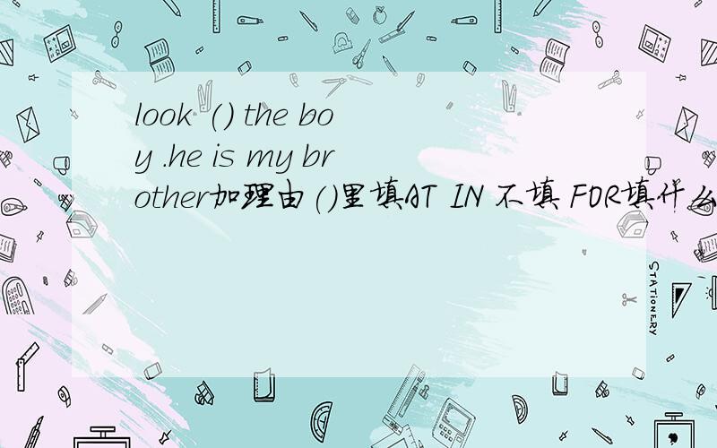 look () the boy .he is my brother加理由()里填AT IN 不填 FOR填什么？还有理由