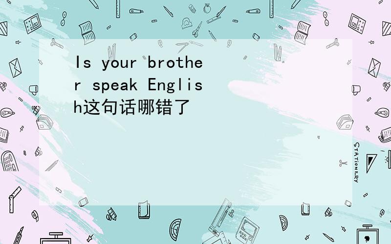Is your brother speak English这句话哪错了