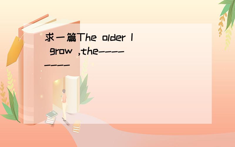 求一篇The older I grow ,the--------