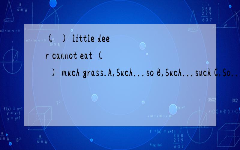 ( ) little deer cannot eat ( ) much grass.A,Such...so B,Such...such C,So...so D,So...such请说明理由