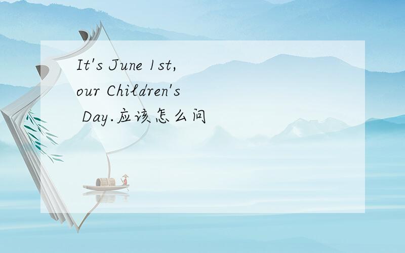 It's June 1st,our Children's Day.应该怎么问