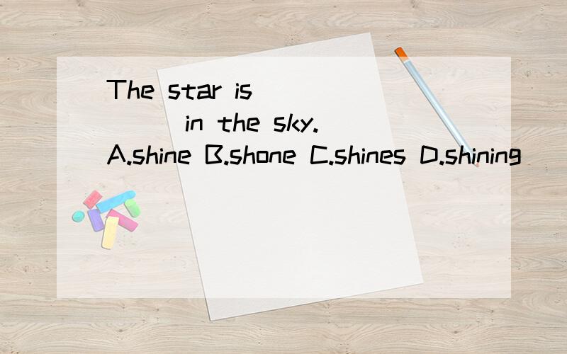 The star is _____in the sky.A.shine B.shone C.shines D.shining