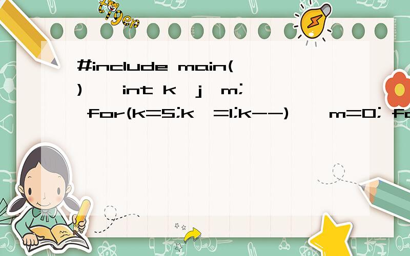 #include main() { int k,j,m; for(k=5;k>=1;k--) { m=0; for(j=k;j