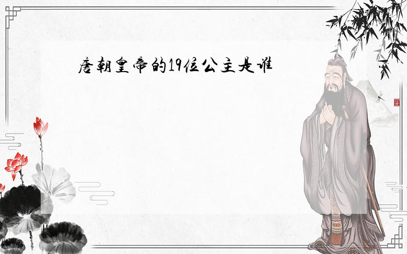 唐朝皇帝的19位公主是谁