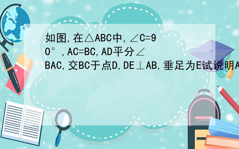 如图,在△ABC中,∠C=90°,AC=BC,AD平分∠BAC,交BC于点D,DE⊥AB,垂足为E试说明AB=AC+CD的理由.