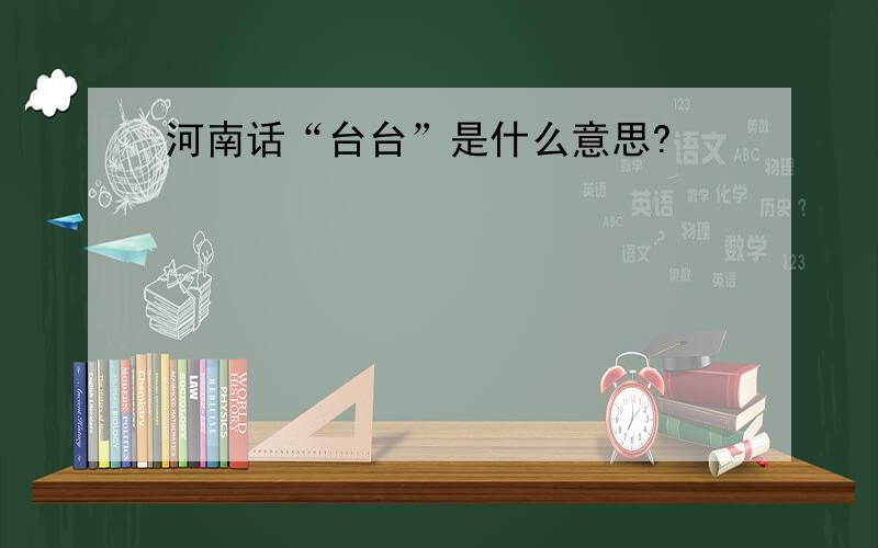 河南话“台台”是什么意思?