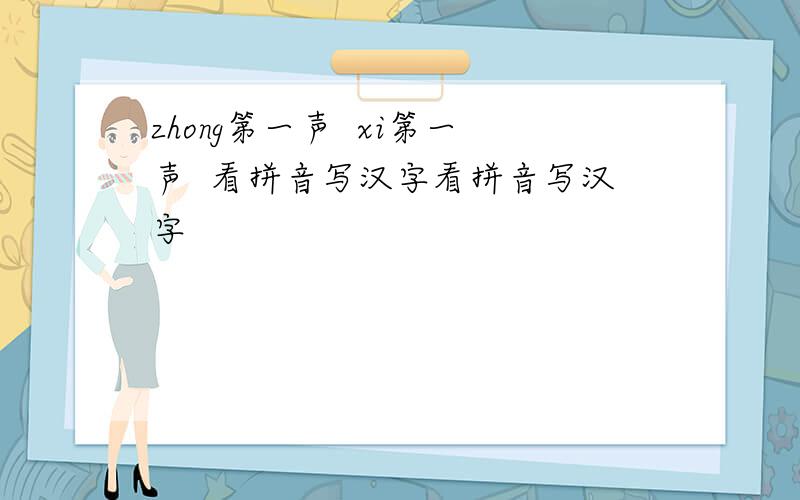 zhong第一声  xi第一声  看拼音写汉字看拼音写汉字