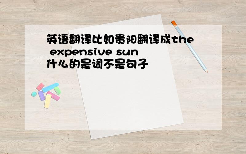 英语翻译比如贵阳翻译成the expensive sun什么的是词不是句子