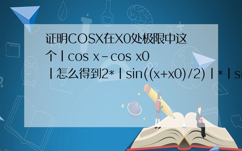 证明COSX在X0处极限中这个|cos x-cos x0|怎么得到2*|sin((x+x0)/2)|*|sin((x-x0)/2)|