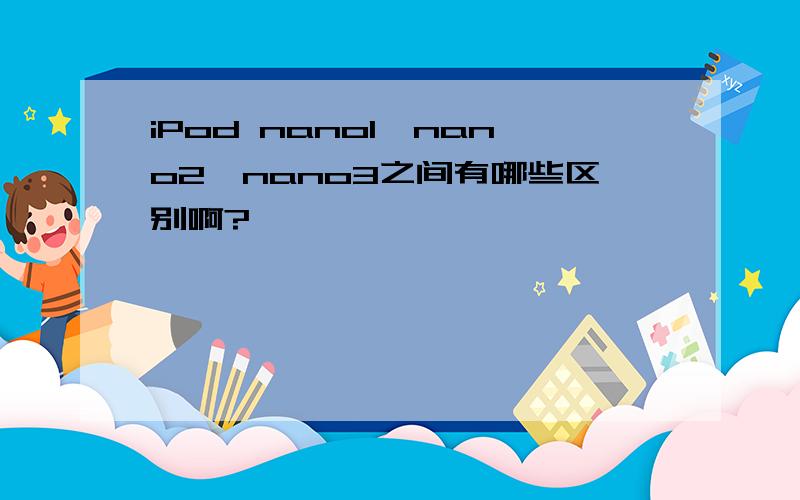 iPod nano1、nano2、nano3之间有哪些区别啊?