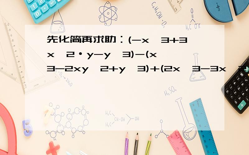 先化简再求助：(-x^3+3x^2·y-y^3)-(x^3-2xy^2+y^3)+(2x^3-3x^2·y-2xy^2),其中x=2010,y=-1/2,但晓得哪个把x=2010抄错成x=2001,但他求得的结果也是正确的,怎么回事