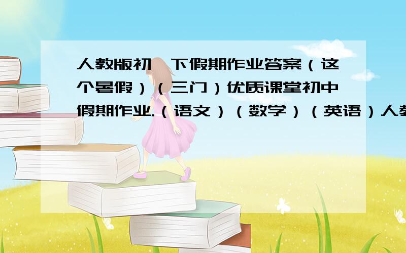 人教版初一下假期作业答案（这个暑假）（三门）优质课堂初中假期作业.（语文）（数学）（英语）人教版七年级下册（暑假）Jin天云南出版集团公司云南教育出版社