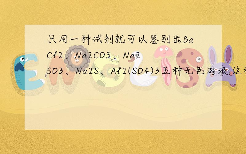只用一种试剂就可以鉴别出BaCl2、Na2CO3、Na2SO3、Na2S、Al2(SO4)3五种无色溶液,这种试剂是（A.盐酸B.稀硫酸C.氨水D.硝酸银溶液