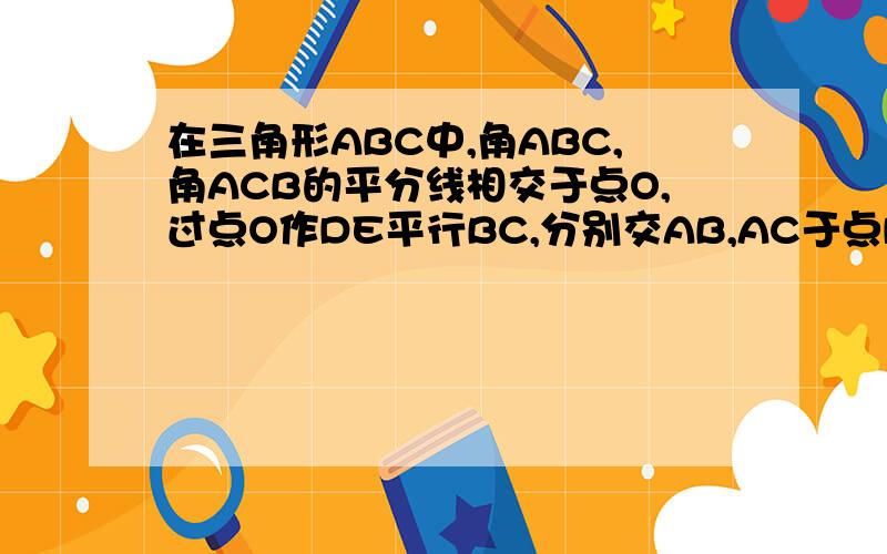 在三角形ABC中,角ABC,角ACB的平分线相交于点O,过点O作DE平行BC,分别交AB,AC于点D,E.请说明DE=BD+EC