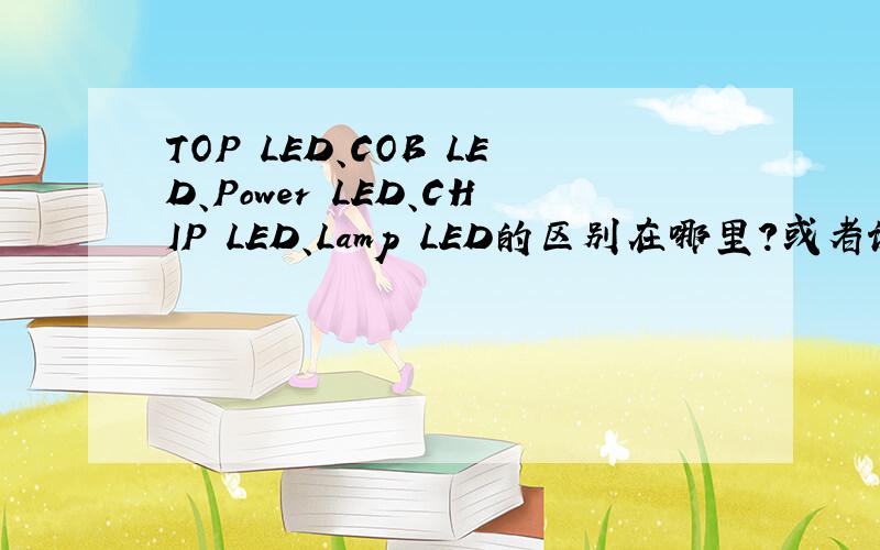 TOP LED、COB LED、Power LED、CHIP LED、Lamp LED的区别在哪里?或者说他们的外形,封装方式有何不同?