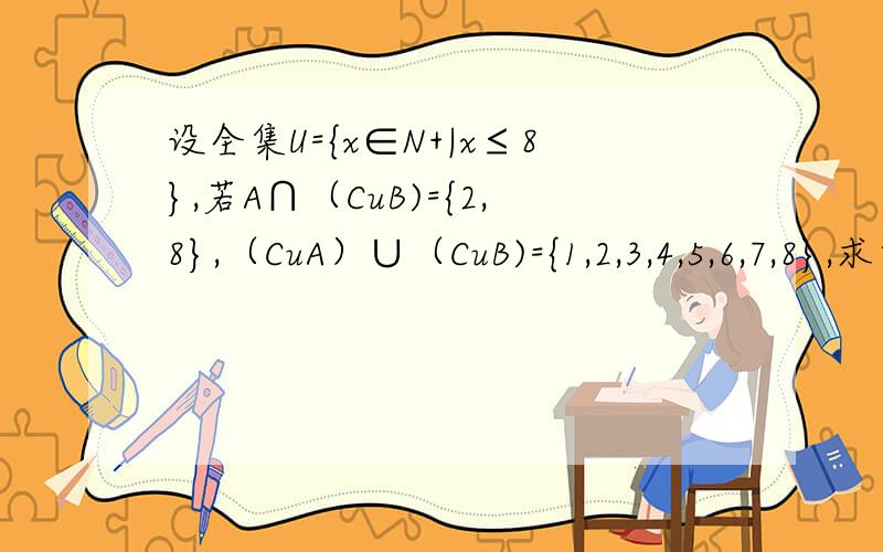 设全集U={x∈N+|x≤8},若A∩（CuB)={2,8},（CuA）∪（CuB)={1,2,3,4,5,6,7,8},求集合A