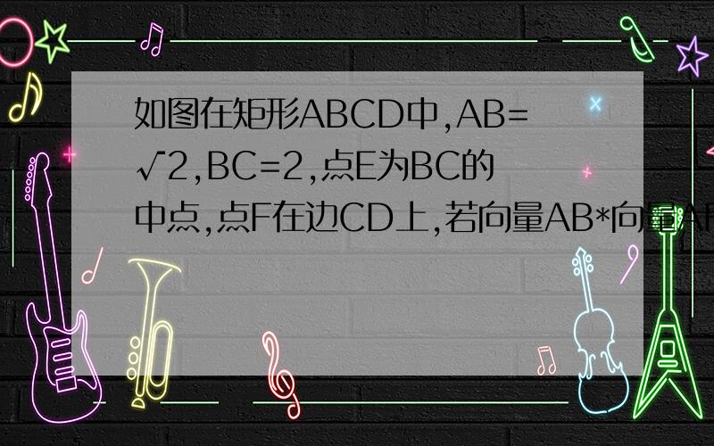 如图在矩形ABCD中,AB=√2,BC=2,点E为BC的中点,点F在边CD上,若向量AB*向量AF=√2,则向量AE*向量BF是结果是根号2，