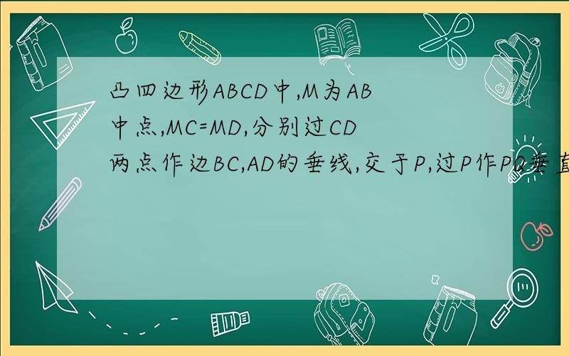 凸四边形ABCD中,M为AB中点,MC=MD,分别过CD两点作边BC,AD的垂线,交于P,过P作PQ垂直于AB于Q,证角PAD=角PBC