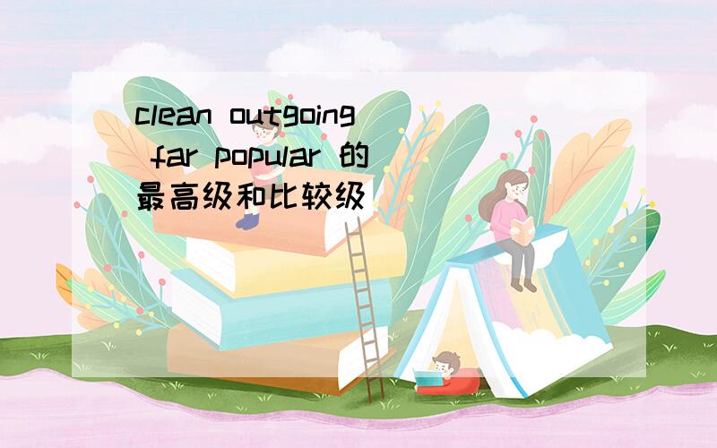 clean outgoing far popular 的最高级和比较级