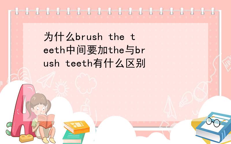 为什么brush the teeth中间要加the与brush teeth有什么区别