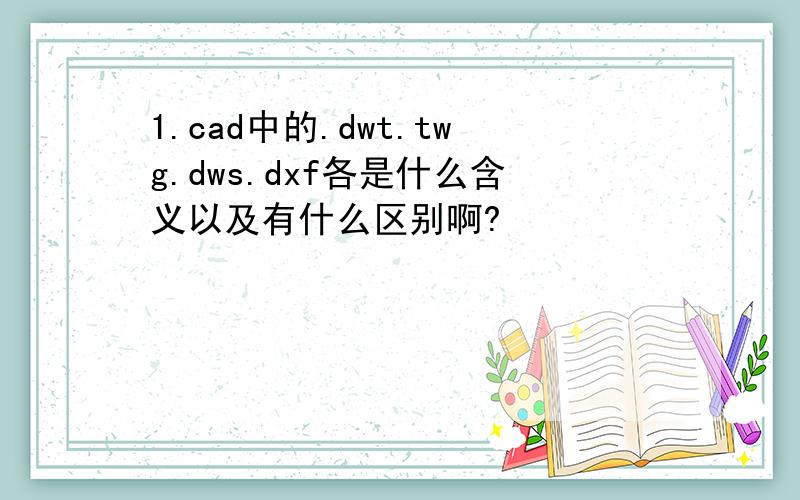 1.cad中的.dwt.twg.dws.dxf各是什么含义以及有什么区别啊?