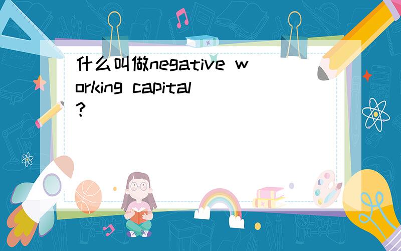 什么叫做negative working capital?