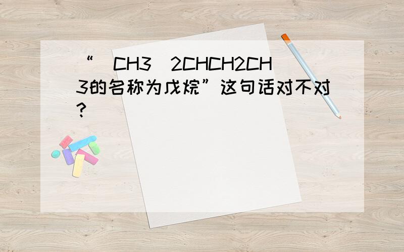 “(CH3)2CHCH2CH3的名称为戊烷”这句话对不对?