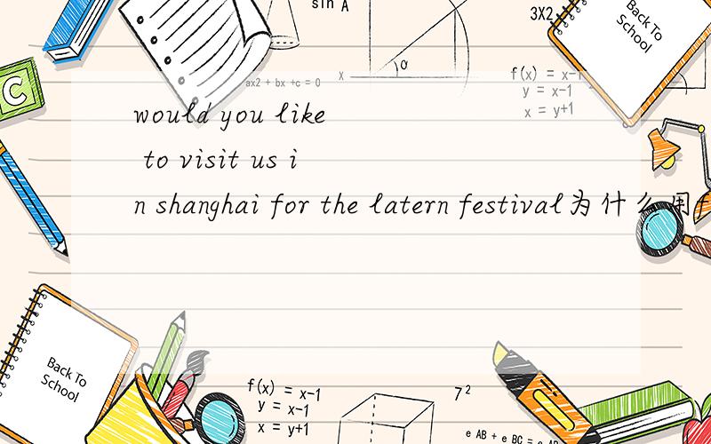 would you like to visit us in shanghai for the latern festival为什么用for