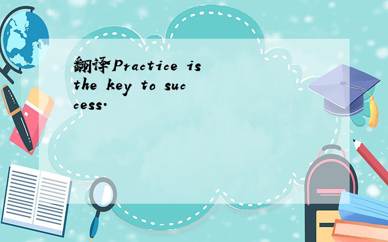 翻译Practice is the key to success.