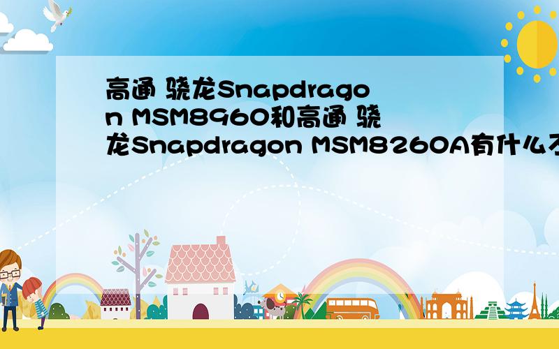 高通 骁龙Snapdragon MSM8960和高通 骁龙Snapdragon MSM8260A有什么不同?