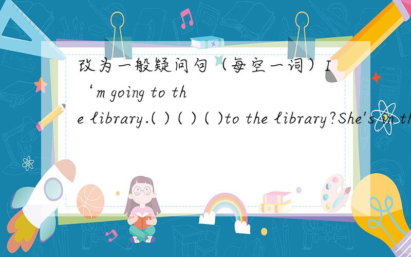 改为一般疑问句（每空一词）I‘m going to the library.( ) ( ) ( )to the library?She's in the office.() ( )in the office?They're learning English.( )there ( )milk on the table?The students are having a PE lesson.( )the students ( )a PE Les