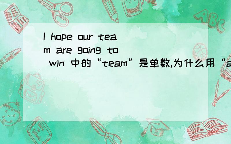 I hope our team are going to win 中的“team”是单数,为什么用“are”呢?