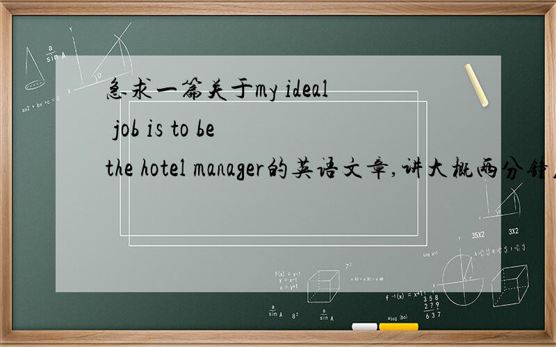 急求一篇关于my ideal job is to be the hotel manager的英语文章,讲大概两分钟左右最好明天给我