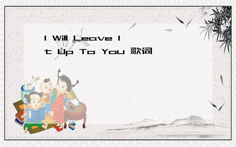 I Will Leave It Up To You 歌词