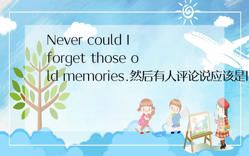 Never could I forget those old memories.然后有人评论说应该是I could never