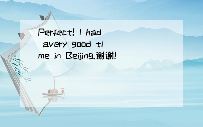 Perfect! I had avery good time in Beijing.谢谢!