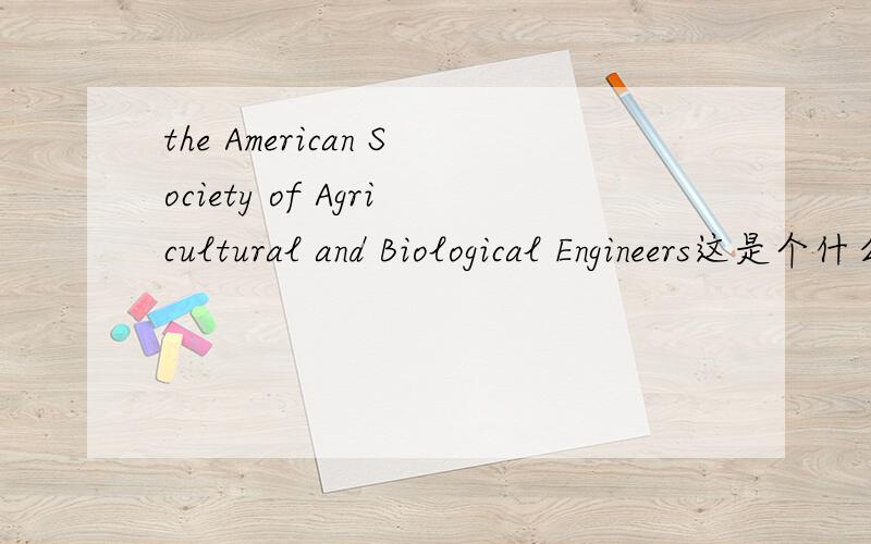 the American Society of Agricultural and Biological Engineers这是个什么协会啊?如何翻译?主要是干什么的蛾