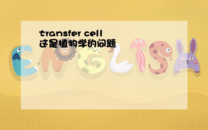 transfer cell 这是植物学的问题