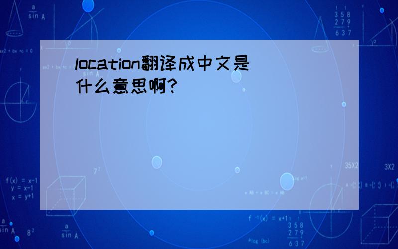 location翻译成中文是什么意思啊?