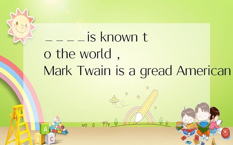 ____is known to the world , Mark Twain is a gread American writera  thatb    it  c   whichd   as        为什么B不对