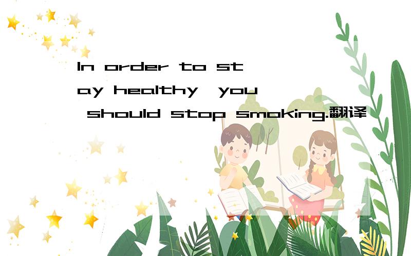 In order to stay healthy,you should stop smoking.翻译
