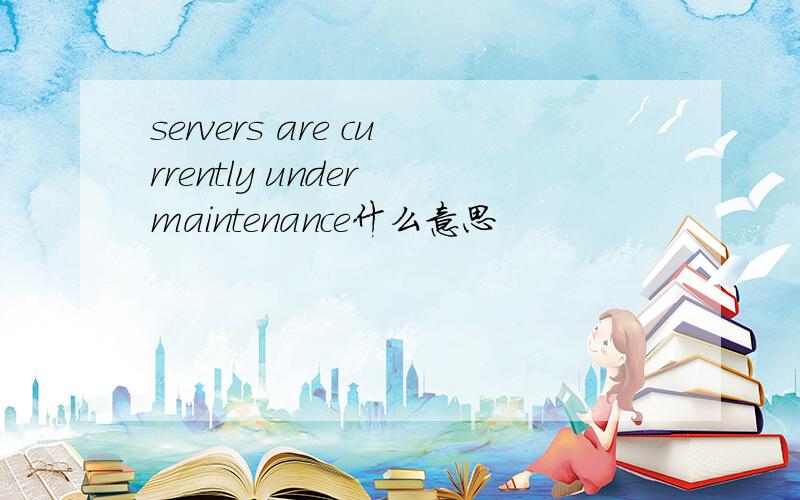 servers are currently under maintenance什么意思