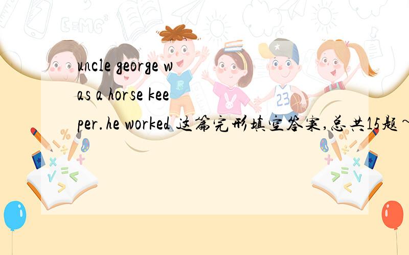 uncle george was a horse keeper.he worked 这篇完形填空答案,总共15题~