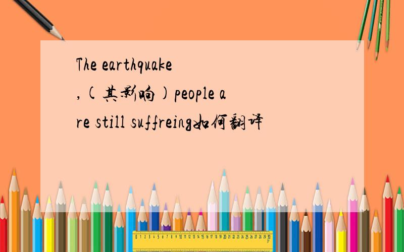 The earthquake,(其影响)people are still suffreing如何翻译