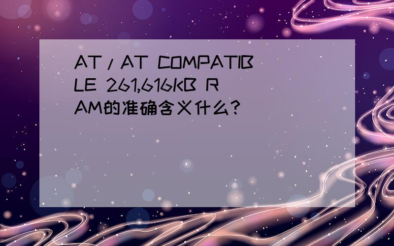 AT/AT COMPATIBLE 261,616KB RAM的准确含义什么?