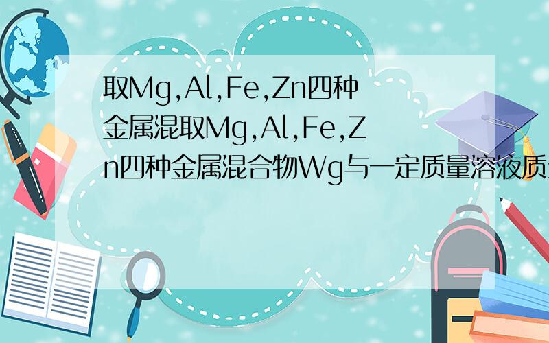 取Mg,Al,Fe,Zn四种金属混取Mg,Al,Fe,Zn四种金属混合物Wg与一定质量溶液质量分数30%的稀硫酸恰好完全反应，经蒸干得固体生成物Ng（不含结晶水），求生成氢气的质量。（各物质的质量分数：Mg24,